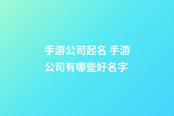 手游公司起名 手游公司有哪些好名字-第1張-公司起名-玄機派